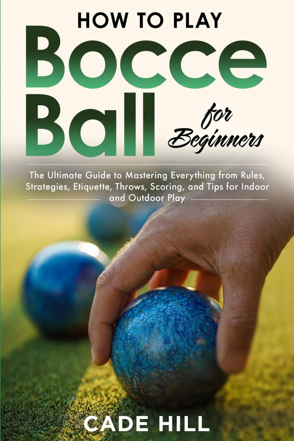 How to Play Bocce Ball for Beginners: The Ultimate Guide to Mastering Everything from Rules, Strategies, Etiquette, Throws, Scoring, and Tips for Indoor and Outdoor Play (Learning Sports)