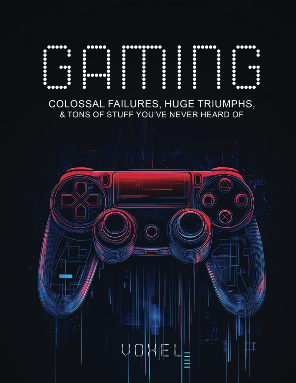 Gaming: Colossal Failures, Huge Triumphs, and Tons of Stuff you've Never Heard of
