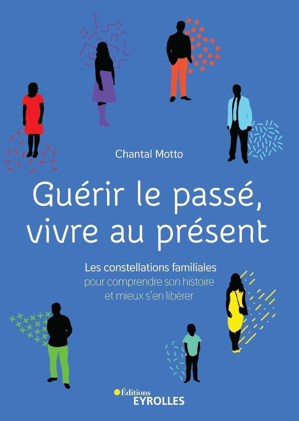 Guérir le passé, vivre au présent: Les constellations familiales pour comprendre son histoire et mieux s'en libérer