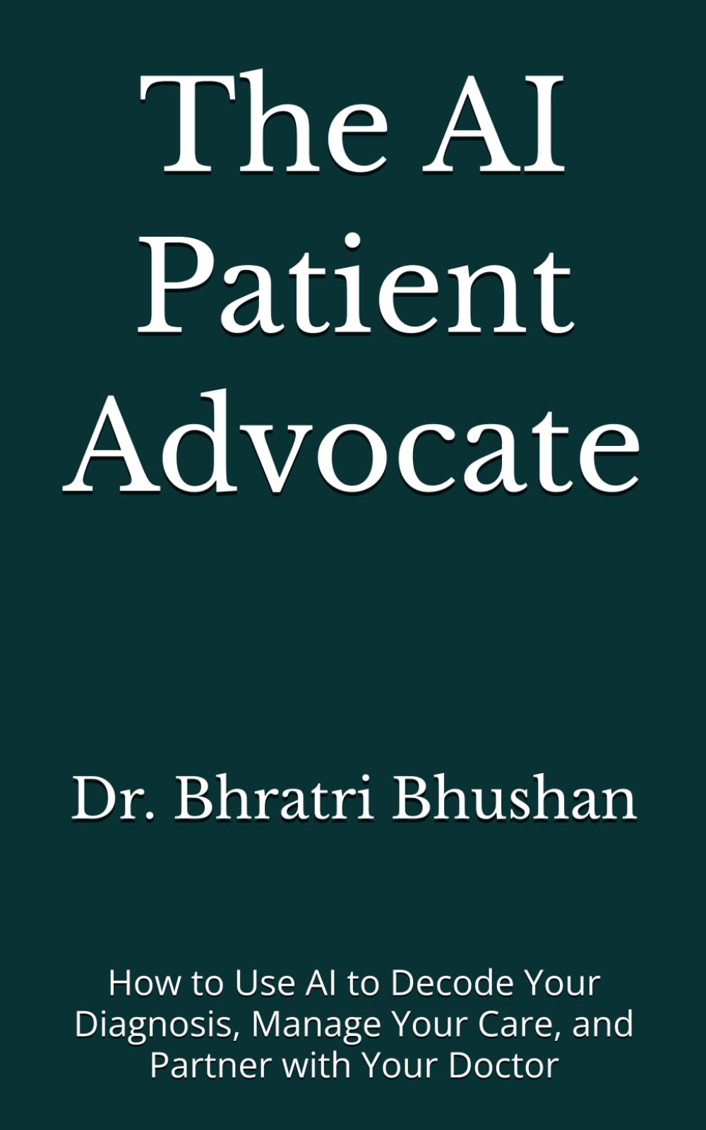 The AI Patient Advocate: How to Use AI to Decode Your Diagnosis, Manage Your Care, and Partner with Your Doctor