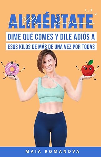 Aliméntate con Maia Romanova: Dime qué comes y dile adiós a esos kilos de más de una vez por todas (Bienestar y vida sana)