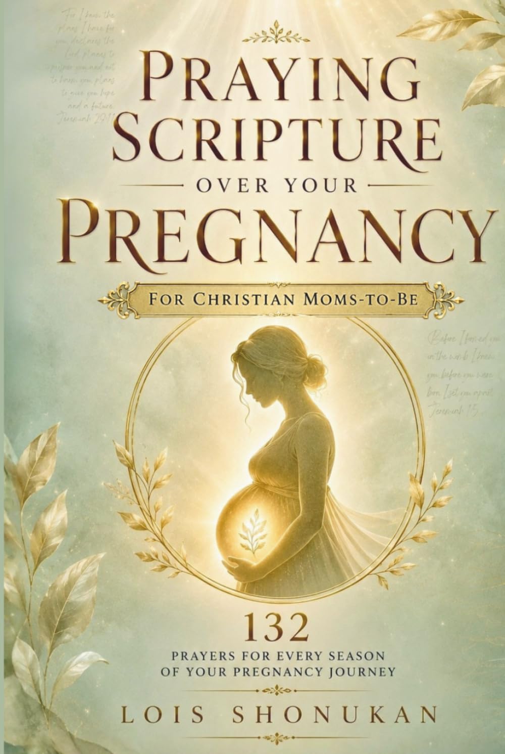 Praying Scripture Over Your Pregnancy: 132 Prayers For Every Season of Your Pregnancy Journey