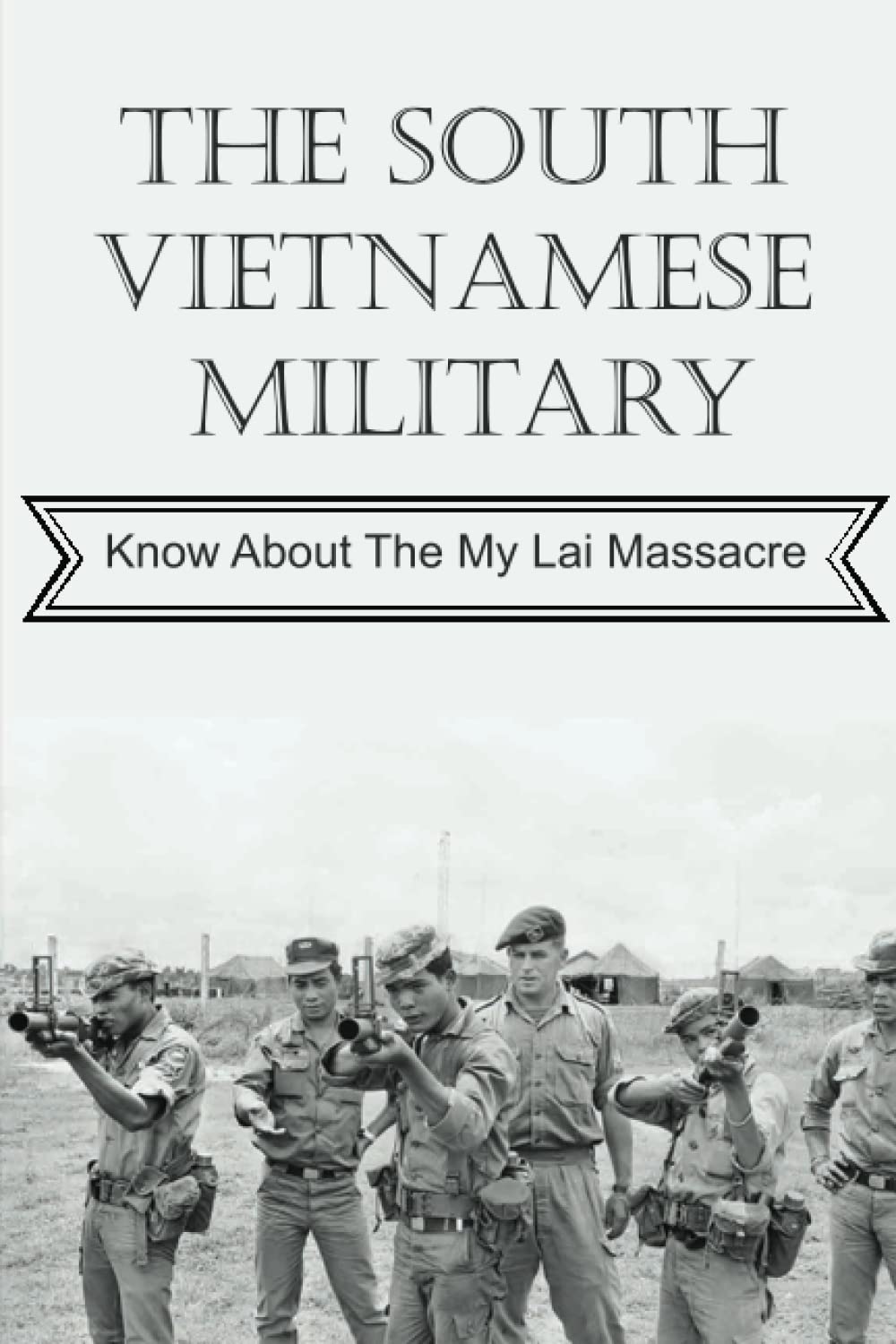 The South Vietnamese Military: Know About The My Lai Massacre