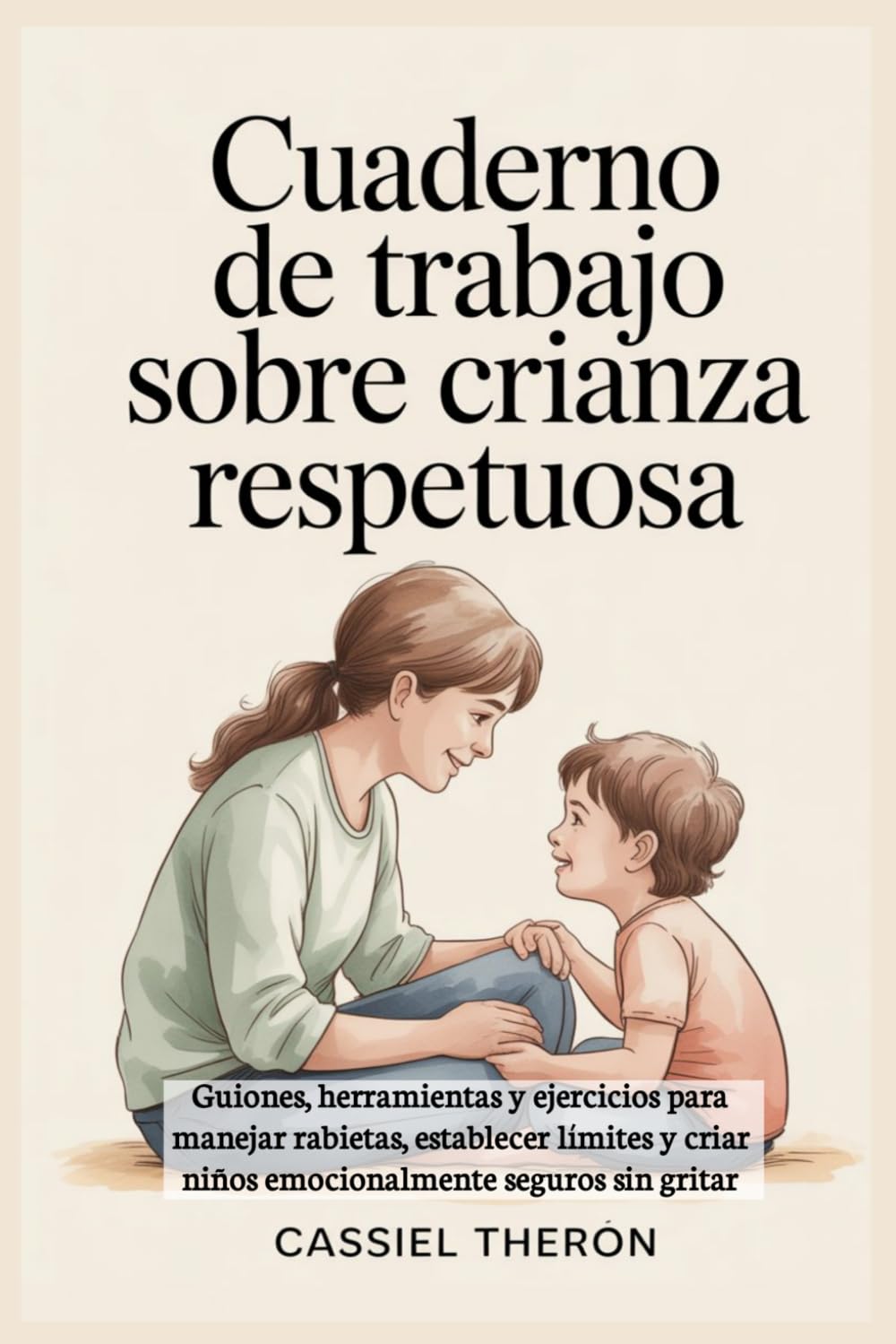 Cuaderno de trabajo sobre crianza respetuosa: Guiones, herramientas y ejercicios para manejar rabietas, establecer límites y criar niños emocionalmente seguros sin gritar