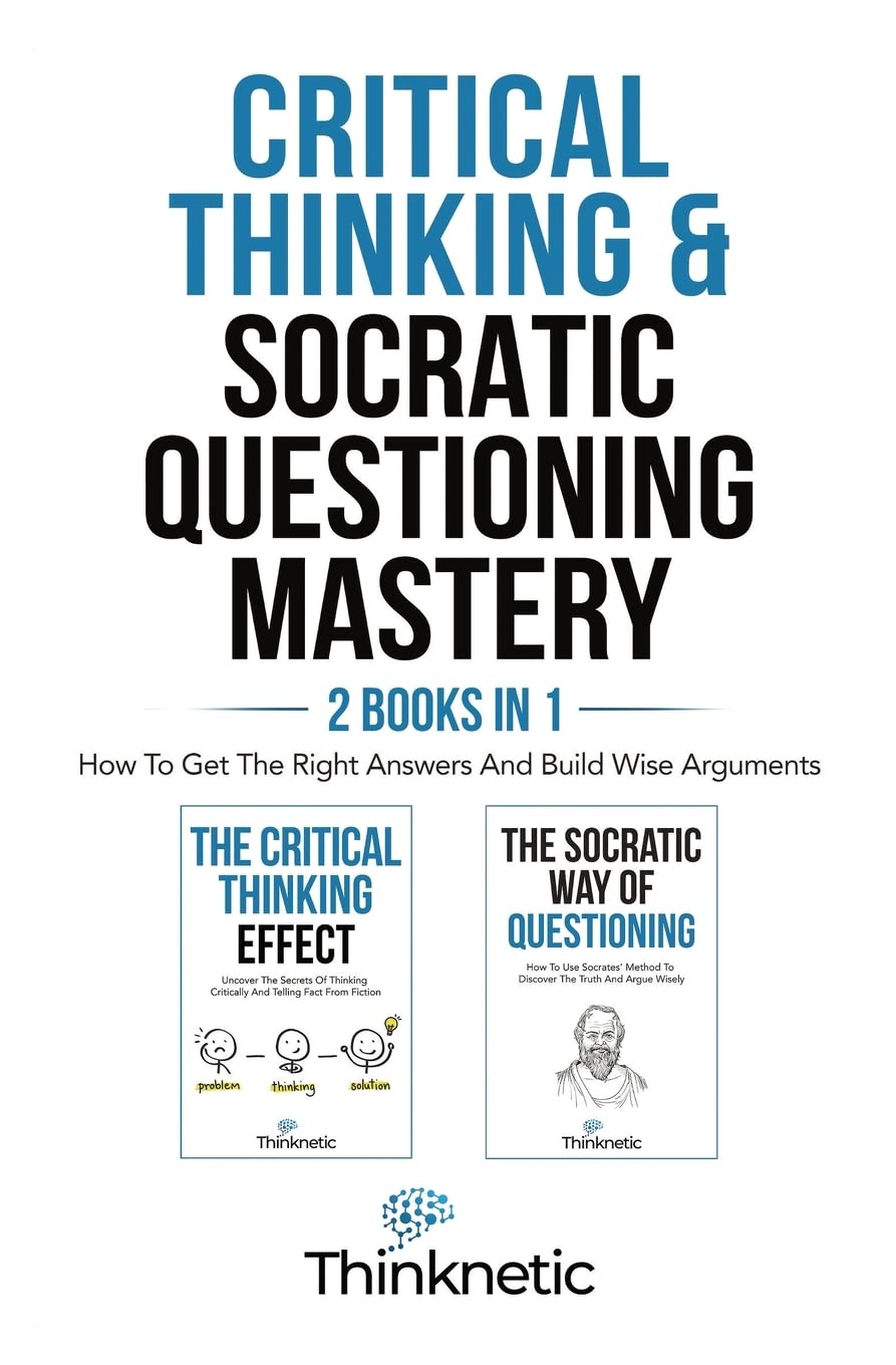 M & M Limitless Online Inc. Critical Thinking Socratic Questioning Mastery - 2 Books In 1: How To Get The Right Answers And Build Wise Arguments