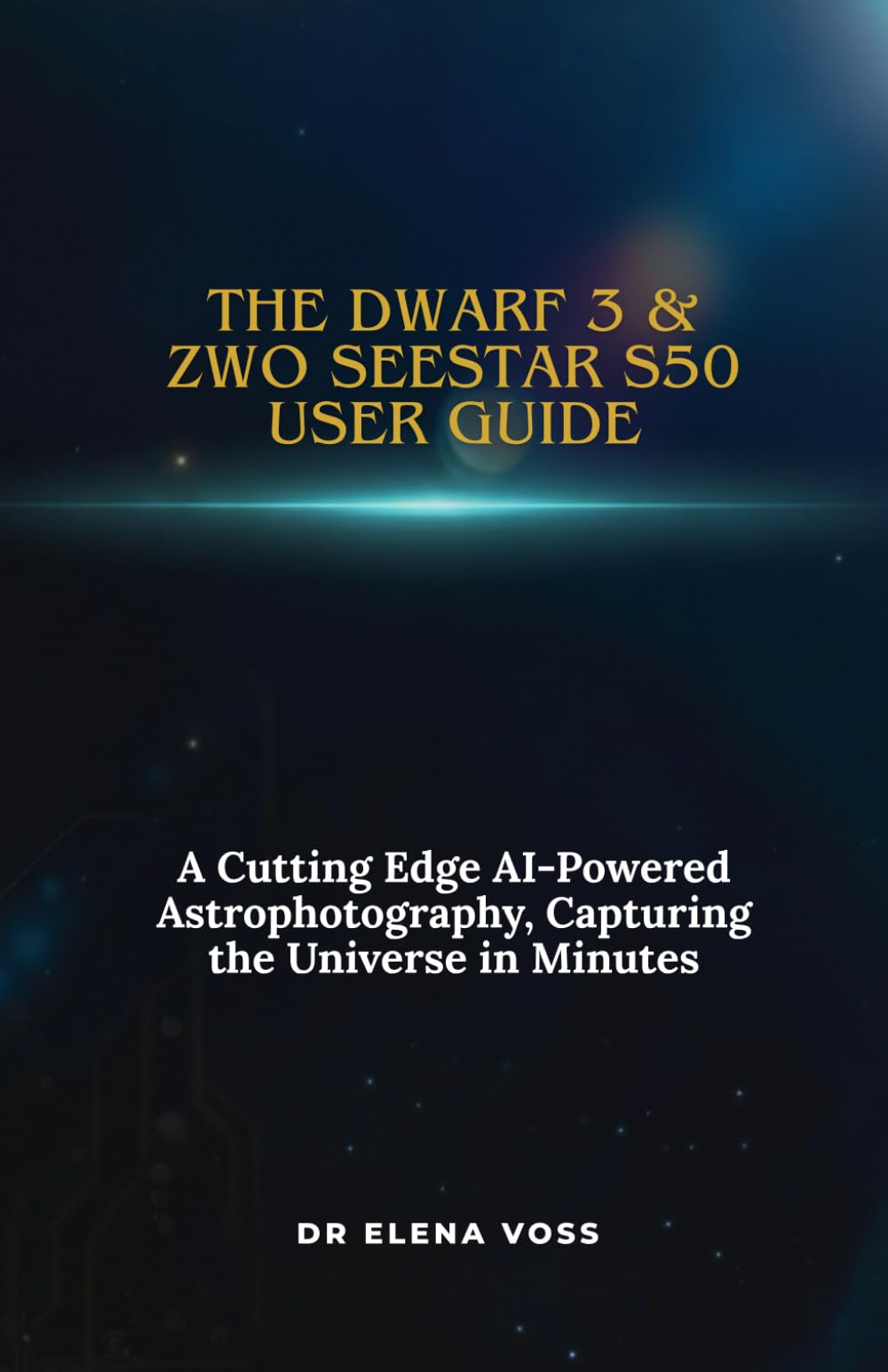 THE DWARF 3 & ZWO SEESTAR S50 USER GUIDE: A Cutting Edge AI-Powered Astrophotography, Capturing the Universe in Minutes