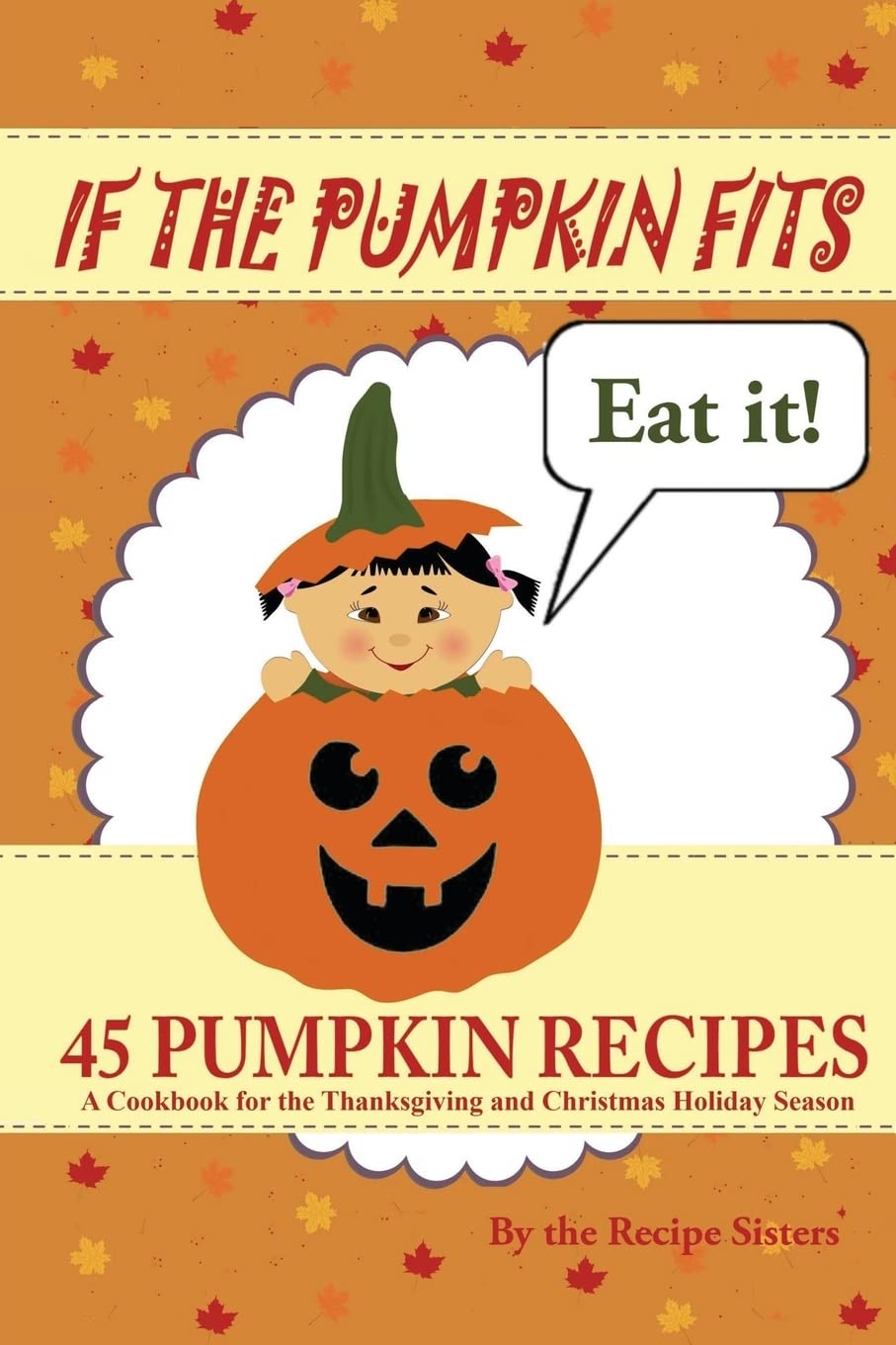 If the Pumpkin Fits, Eat It! 45 Pumpkin Recipes (A Cookbook for the Thanksgiving and Christmas Holiday Season)
