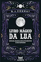Livro Mágico da Lua: Rituais, Magias, Encantamentos e Dias Mágicos
