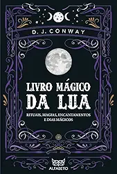 Livro Mágico da Lua: Rituais, Magias, Encantamentos e Dias Mágicos