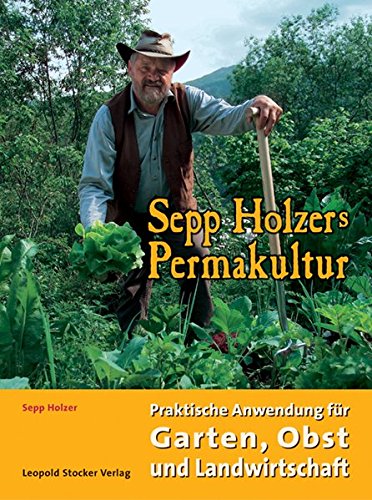 Sepp Holzers Permakultur: Praktische Anwendung für Garten, Obst- und Landwirtschaft