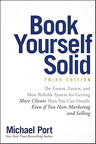 Book Yourself Solid: The Fastest, Easiest, and Most Reliable System for Getting More Clients Than You Can Handle Even if You Hate Marketing and Selling