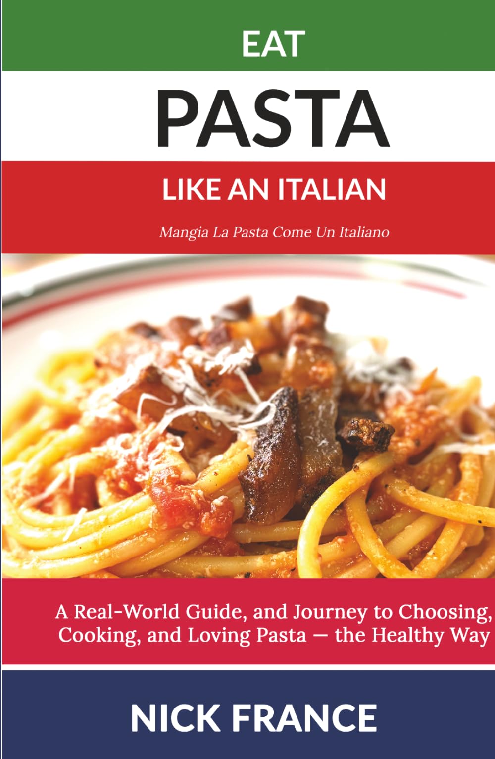 Eat Pasta Like An Italian: A Real-World Guide to Choosing, Cooking, and Loving Pasta - the Healthy Way