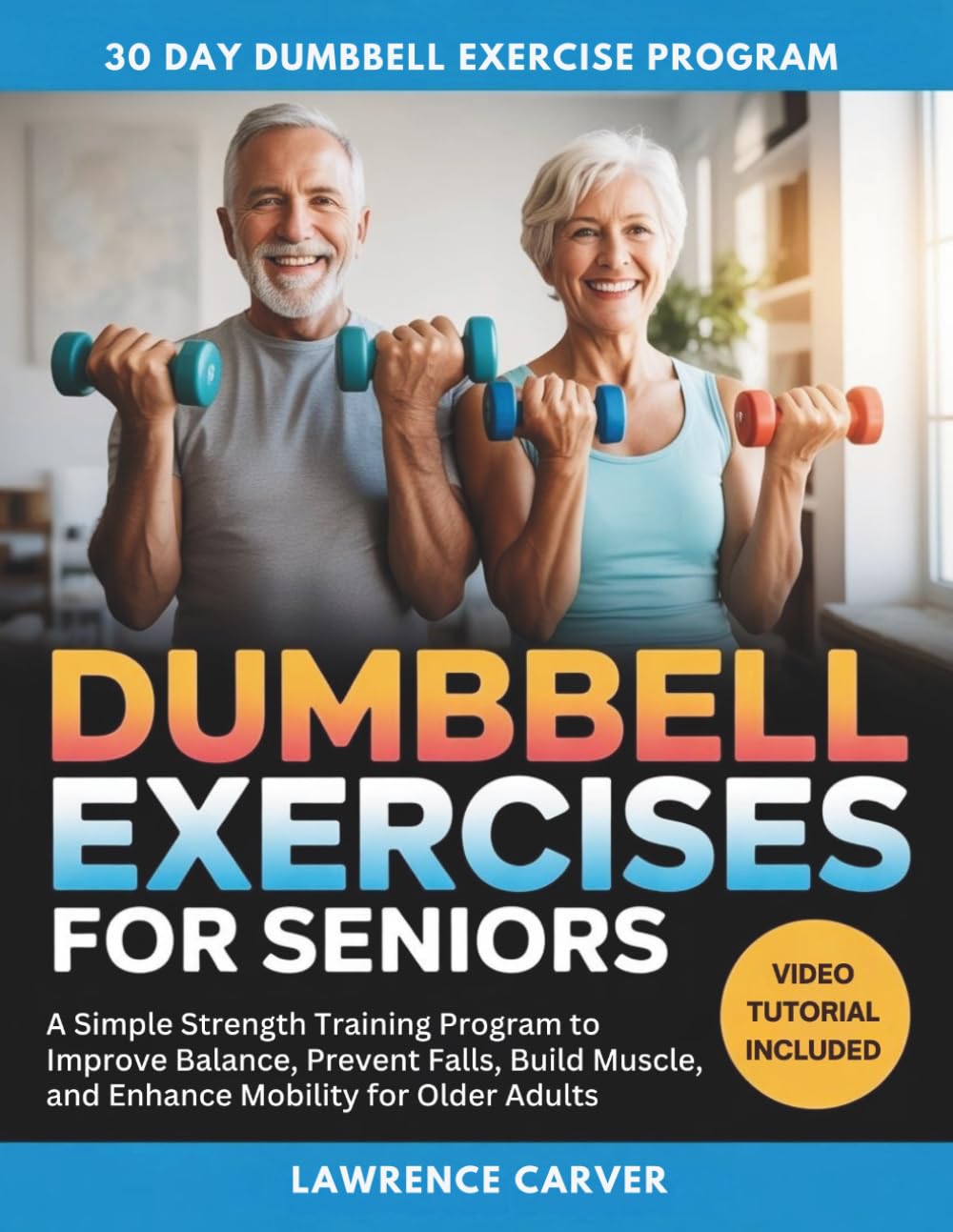 Dumbbell Exercises For Seniors: A Simple Strength Training Program to Improve Balance, Prevent Falls, Build Muscle, and Enhance Mobility for Older Adults