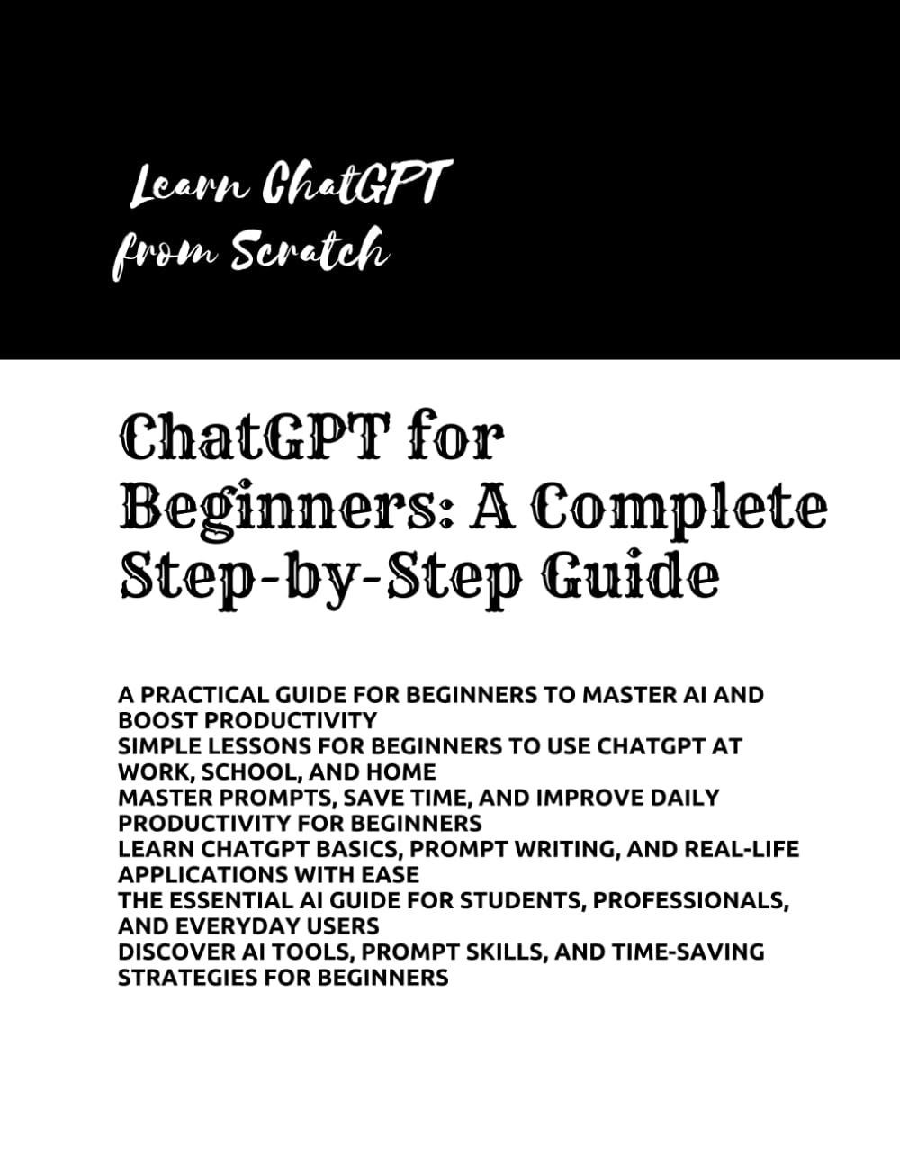 ChatGPT for Beginners: A Complete Step-by-Step Guide: Learn AI, Prompting, and Everyday Tasks for Beginners to Work Smarter