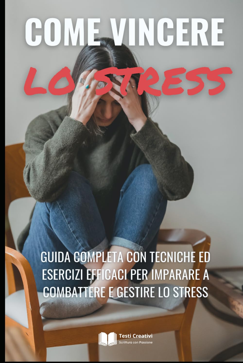 Come Vincere lo Stress: Guida Completa con Tecniche ed Esercizi Efficaci per Imparare a Combattere e Gestire lo Stress (Psicologia Emotiva & Benessere Mentale)