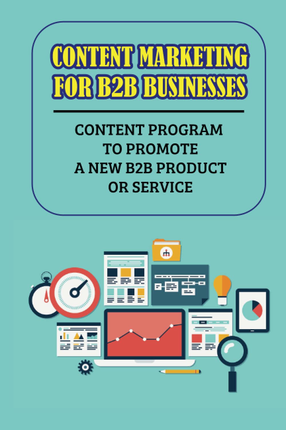 Content Marketing For B2B Businesses: Content Program To Promote A New B2B Product Or Service: Types Of Content Marketing