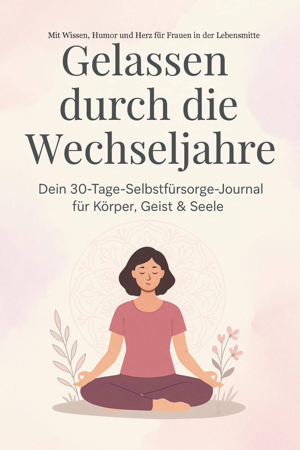Gelassen durch die Wechseljahre: Dein 30-Tage-Selbstfürsorge-Journal für Körper, Geist und Seele - Mit Wissen, Humor und Herz für Frauen in der Lebensmitte