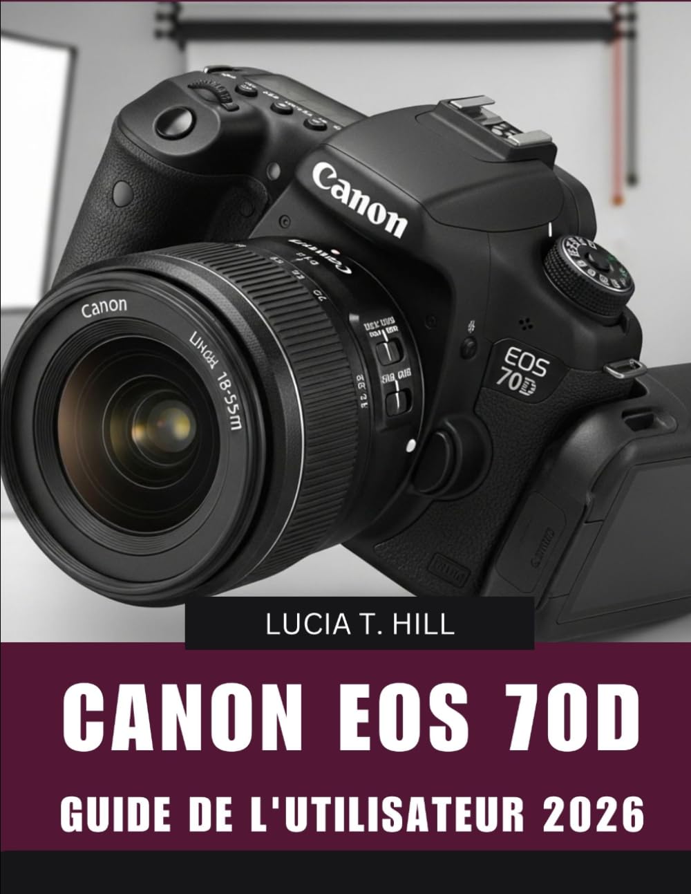 CANON EOS 70D GUIDE DE L'UTILISATEUR 2026: Manuel pas à pas pour maîtriser la photographie numérique avec des conseils et astuces d'experts pour débutants et seniors