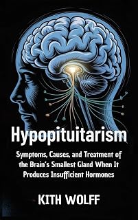 Hypopituitarism : Symptoms, Causes, and Treatment of the Brain’s Smallest Gland When It Produces Insufficient Hormones