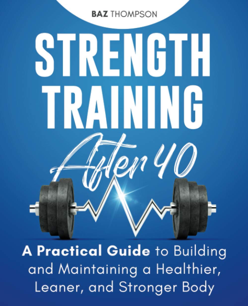 Strength Training After 40: A Practical Guide to Building and Maintaining a Healthier, Leaner, and Stronger Body (Strength Training for Life)