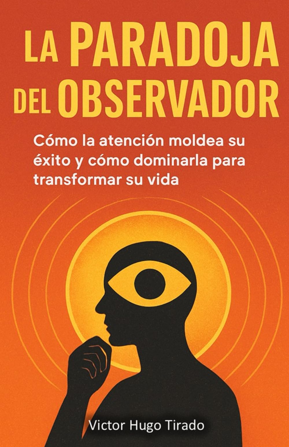 La Paradoja del Observador: Cómo la atención moldea su éxito y cómo dominarla para transformar su vida