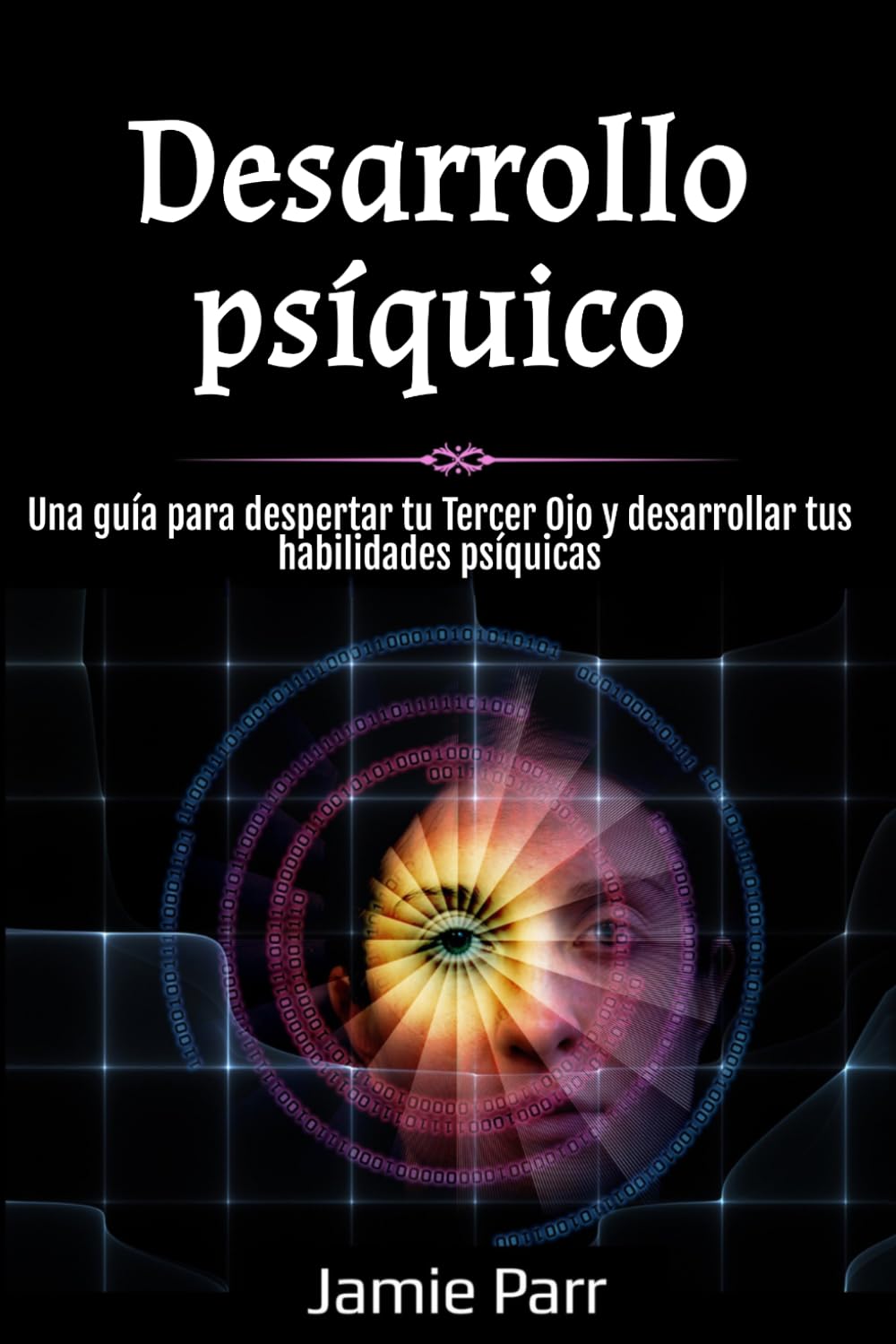 Desarrollo psíquico: Una guía para despertar tu Tercer Ojo y desarrollar tus habilidades psíquicas