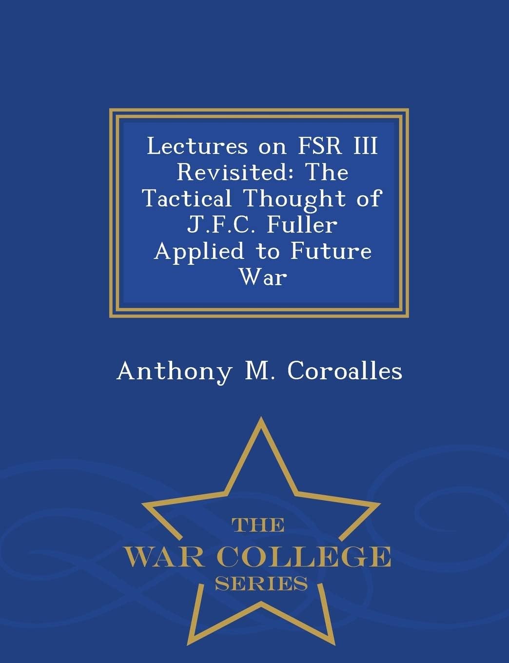 Lectures on FSR III Revisited: The Tactical Thought of J.F.C. Fuller Applied to Future War - War College Series
