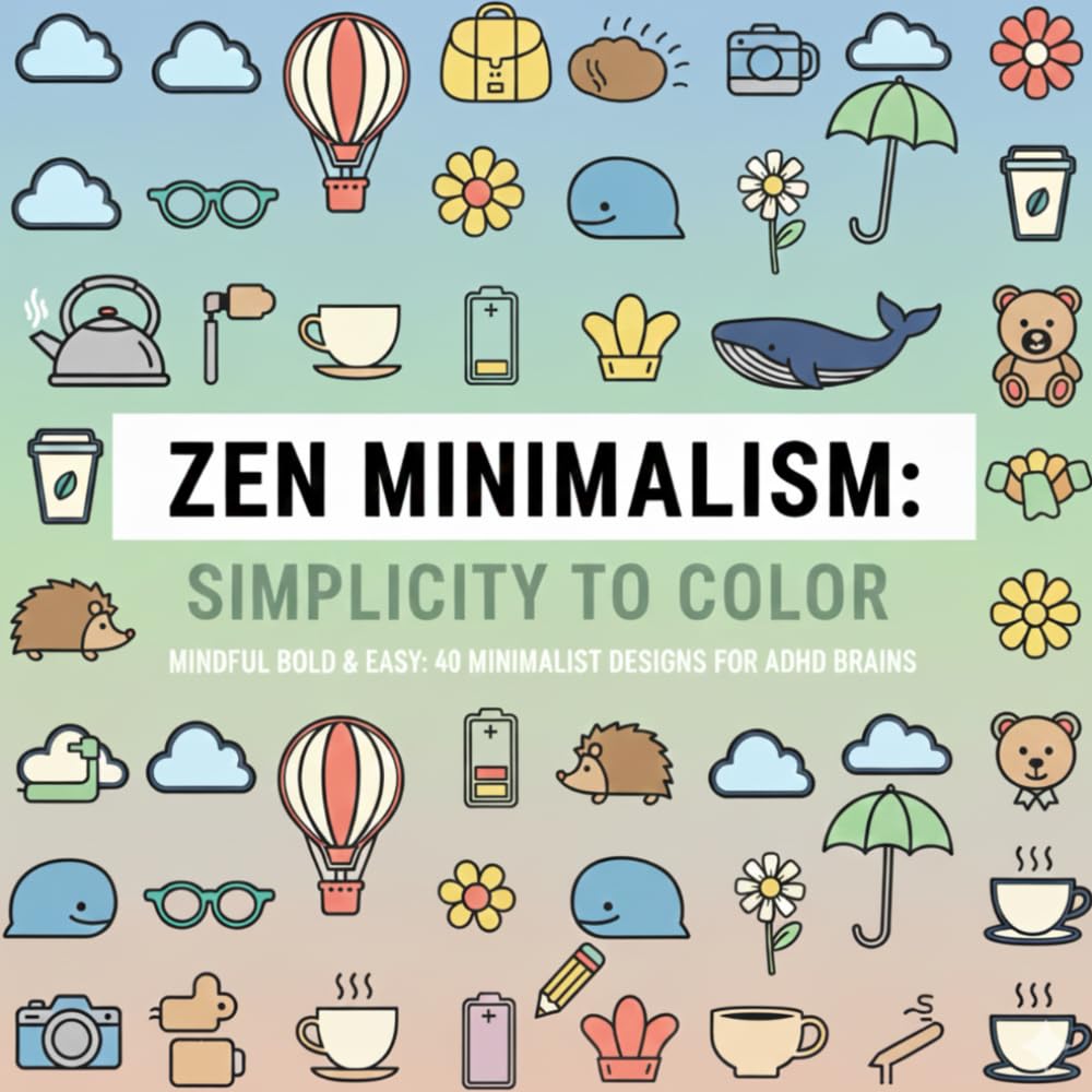 ZEN MINIMALISM: SIMPLICITY TO COLOR: MINDFUL BOLD & EASY: 40 MINIMALIST DESIGNS FOR ADHD BRAINS AND CREATIVE BRAINS