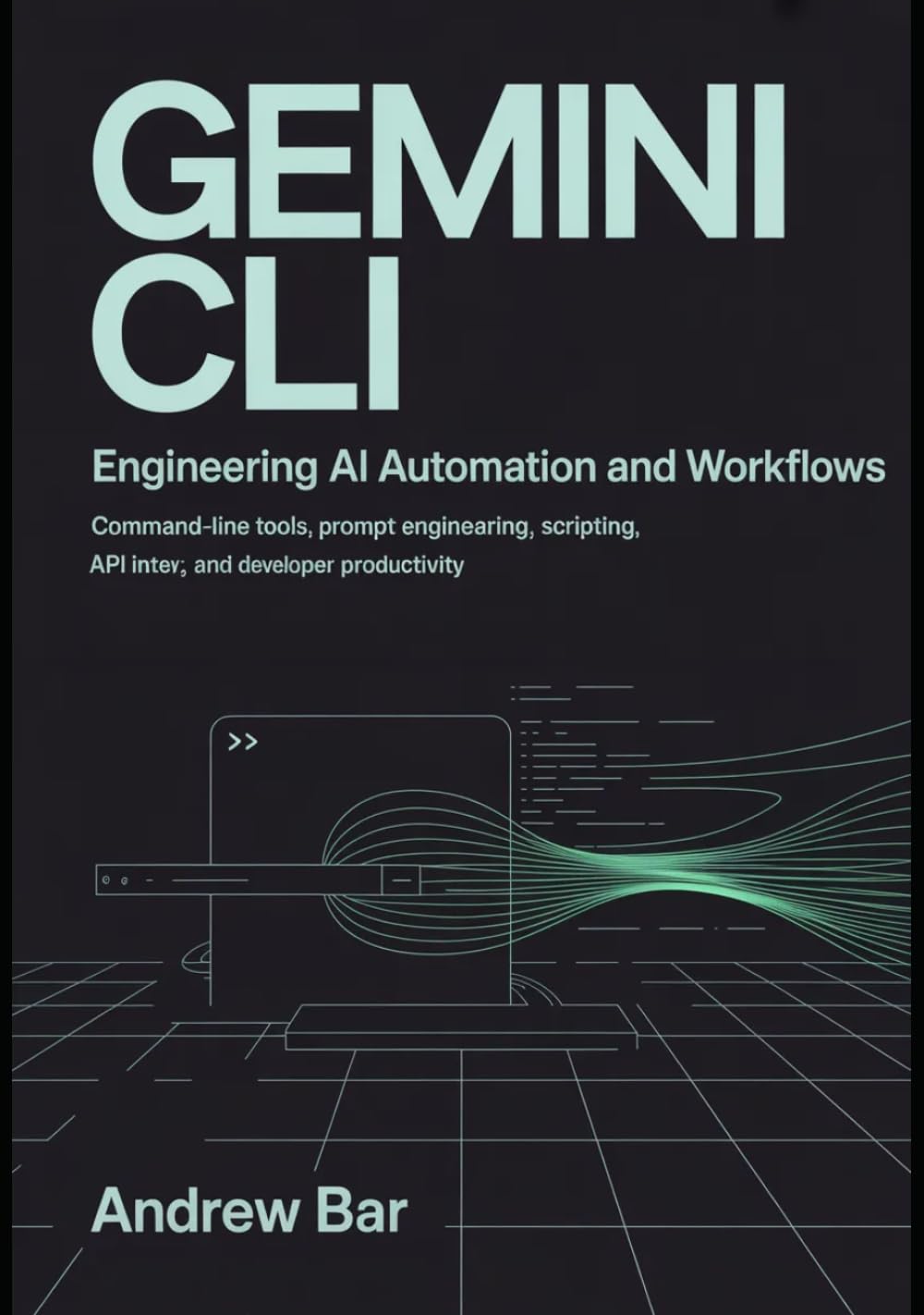 Engineering Gemini CLI for AI Automation and Workflows: Command-Line Tools, Prompt Engineering, Scripting, API Integration, and Developer Productivity