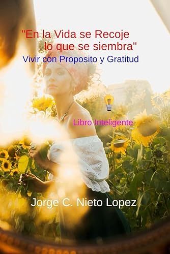“En La Vida Se Recoge lo que se Siembra”: Vivir con propósito y gratitud (Spanish Edition)