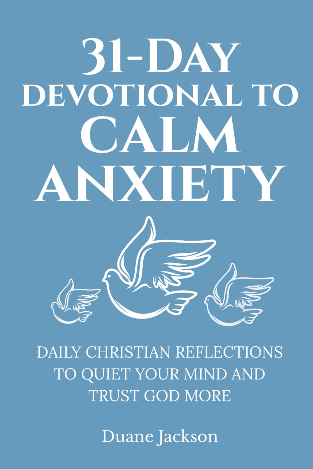 31-Day Devotional to Calm Anxiety: Daily Christian Reflections to Quiet Your Mind and Trust God More