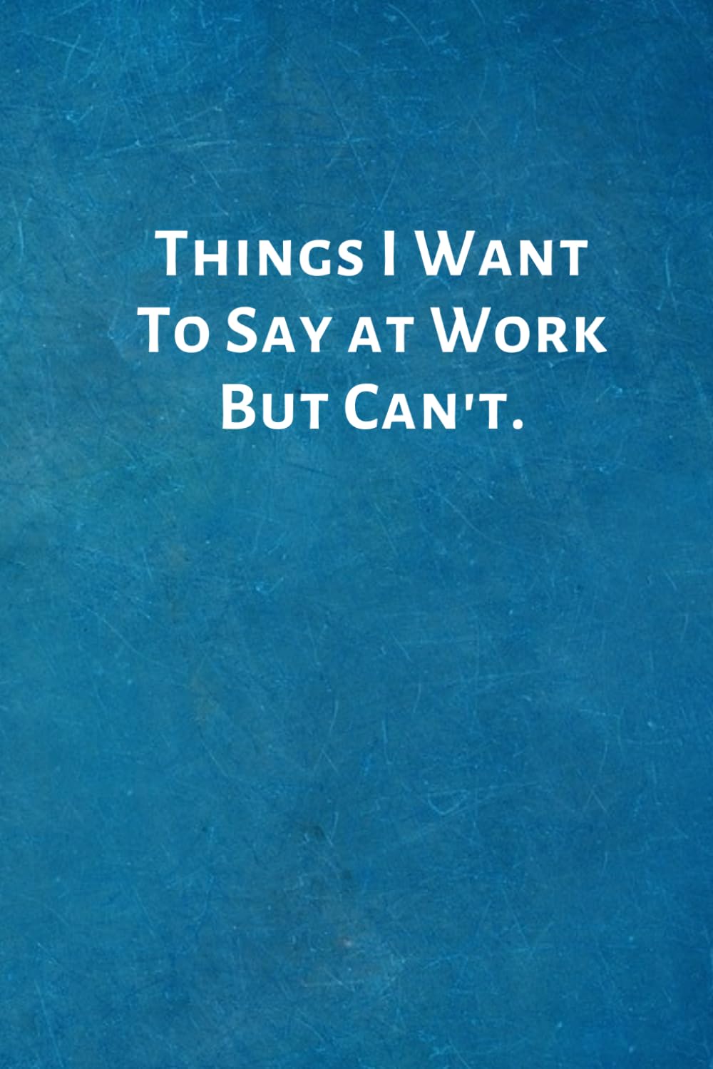 Things I Want To Say at Work But Can't.: Office Lined Blank Notebook Journal with a funny saying on the outside