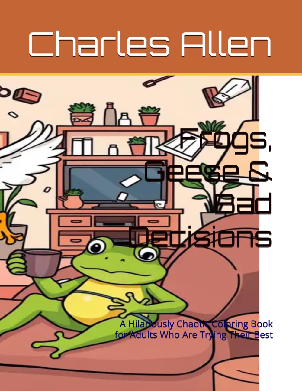 Frogs, Geese & Bad Decisions: A Hilariously Chaotic Coloring Book for Adults Who Are Trying Their Best