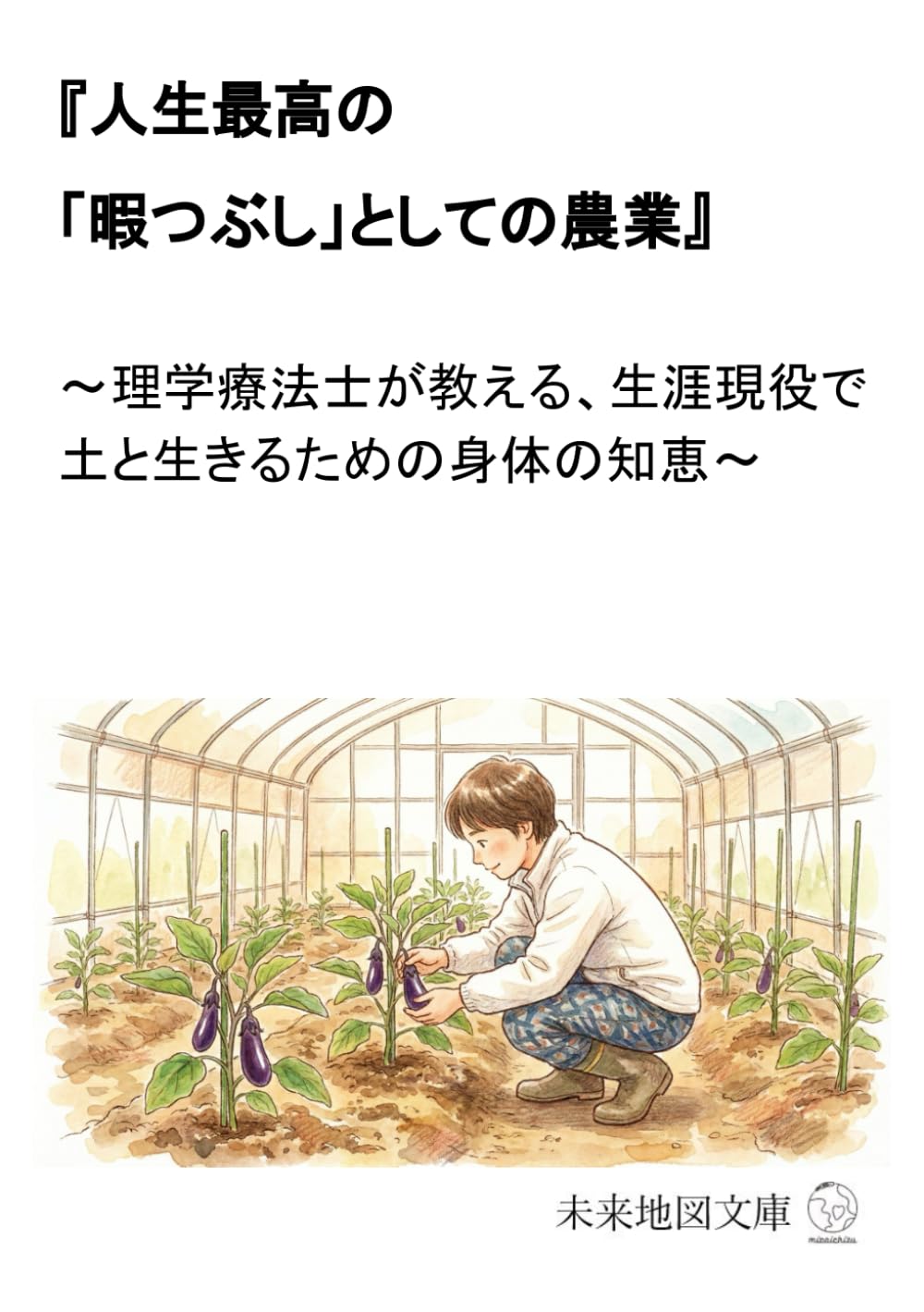 『人生最高の「暇つぶし」としての農業』: 〜理学療法士が教える、生涯現役で土と生きるための身体の知恵〜