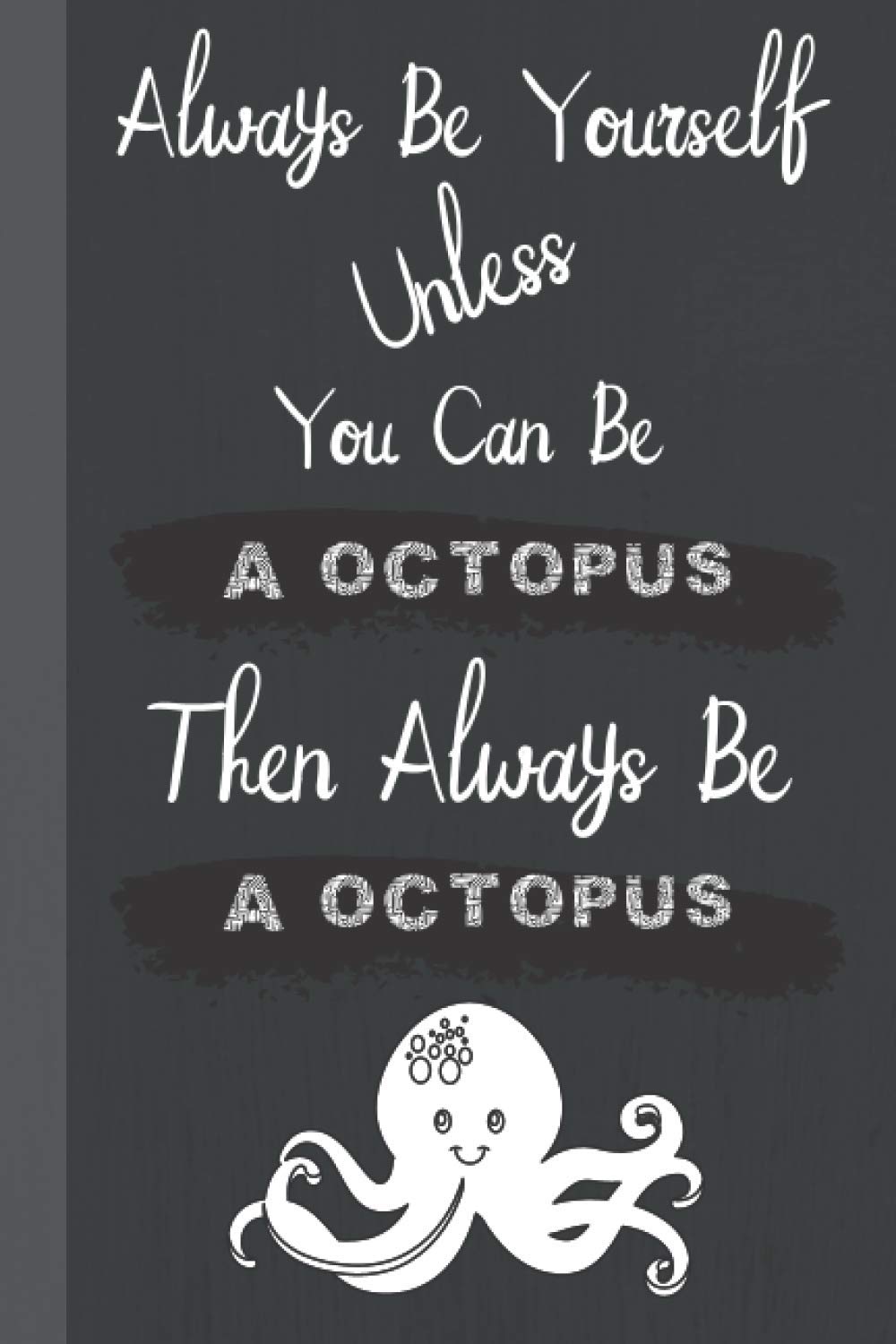 Always Be Yourself Unless You Can Be a Octopus Then Always Be a Octopus: Funny and Inspirational Quote Journal │ Ideal Gift for Octopus Lovers and Coworkers │Appreciation and Thank You Gift