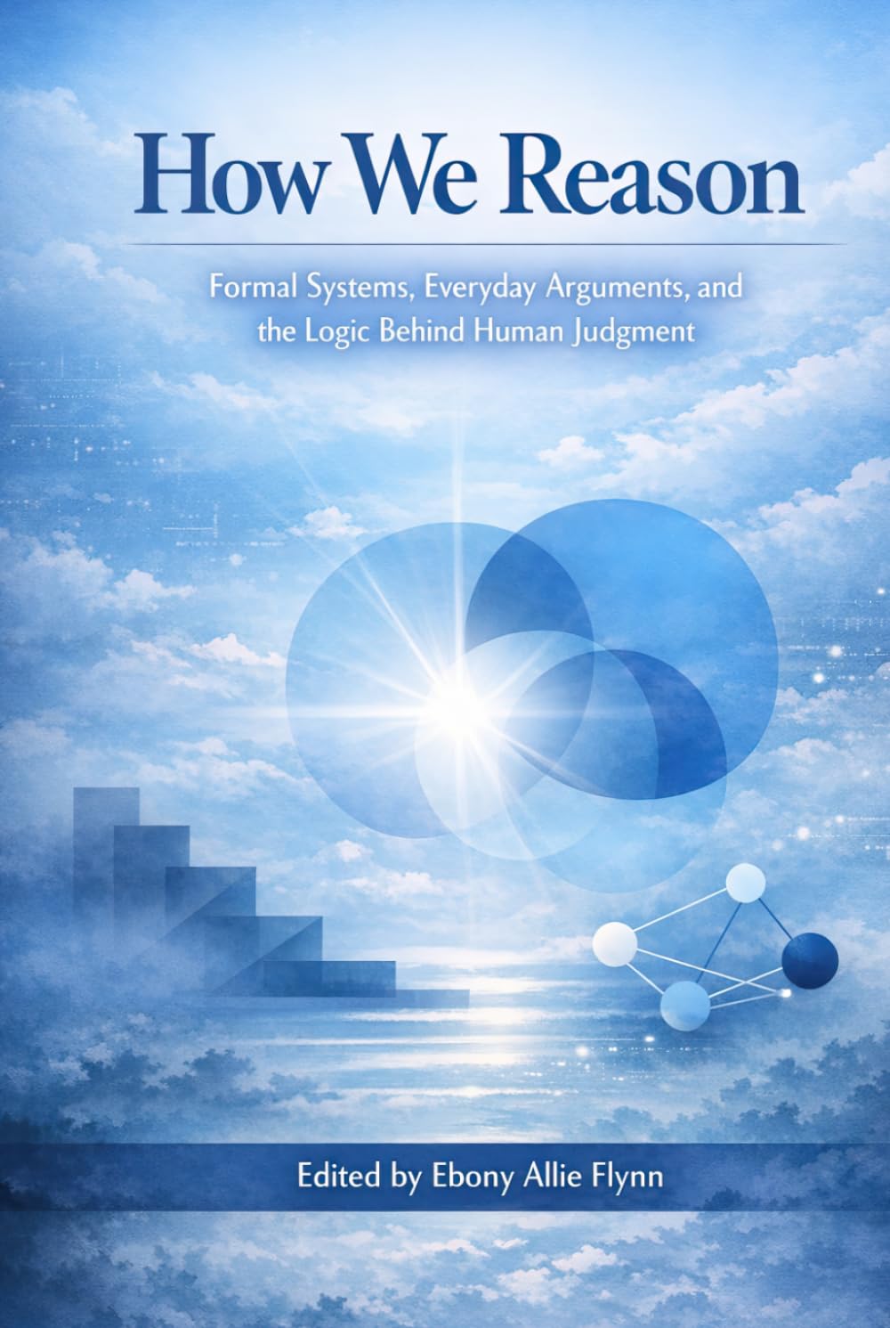 How We Reason: Formal Systems, Everyday Arguments, and the Logic Behind Human Judgment