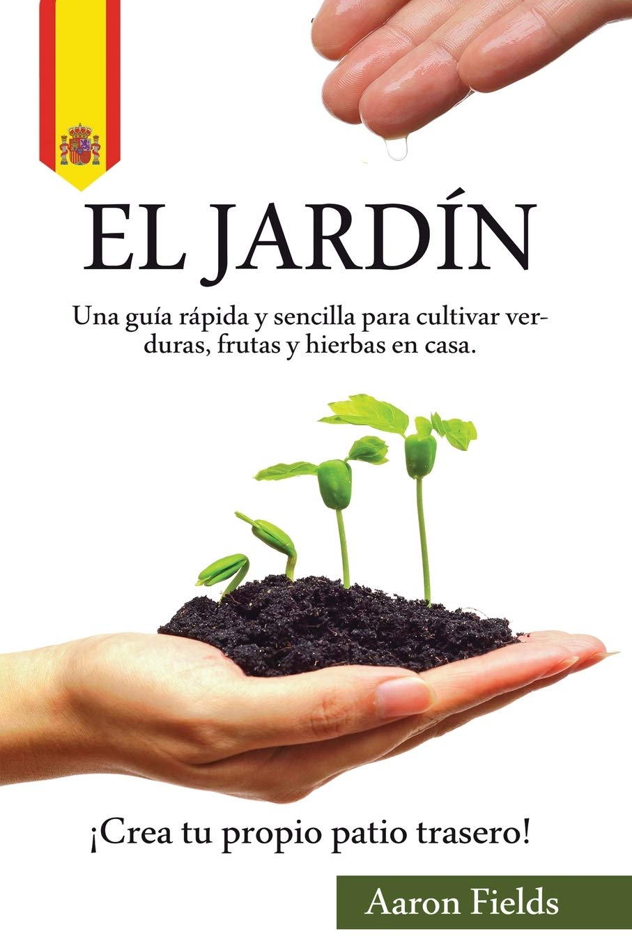 El jardín: Una guía rápida y sencilla para cultivar verduras, frutas y hierbas en casa. ¡Crea tu propio patio trasero!
