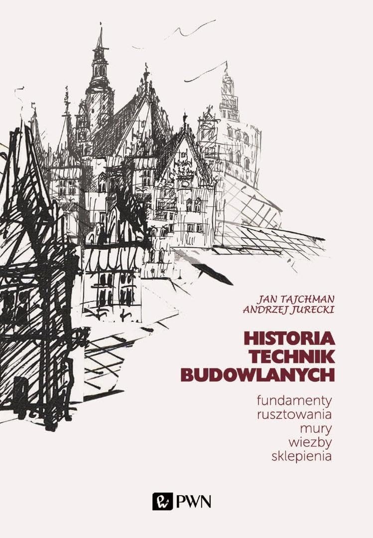 HISTORIA TECHNIK BUDOWLANYCH TOM 1: Fundamenty, rusztowania, mury, więźby, sklepienia