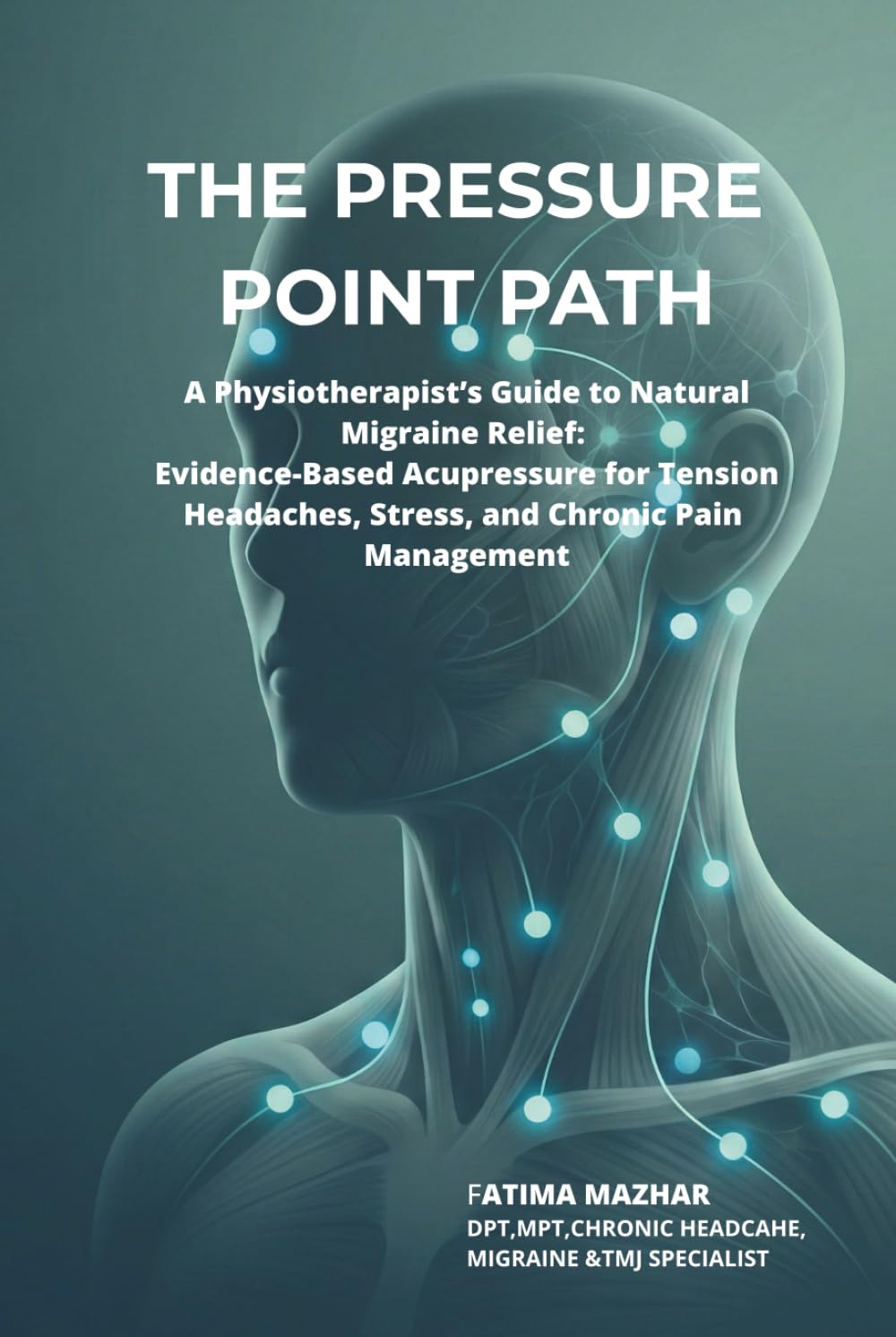 THE PRESSURE POINT PATH: A Physiotherapist’s Guide to Natural Migraine Relief: Evidence-Based Acupressure for Tension Headaches, Stress, and Chronic Pain Management