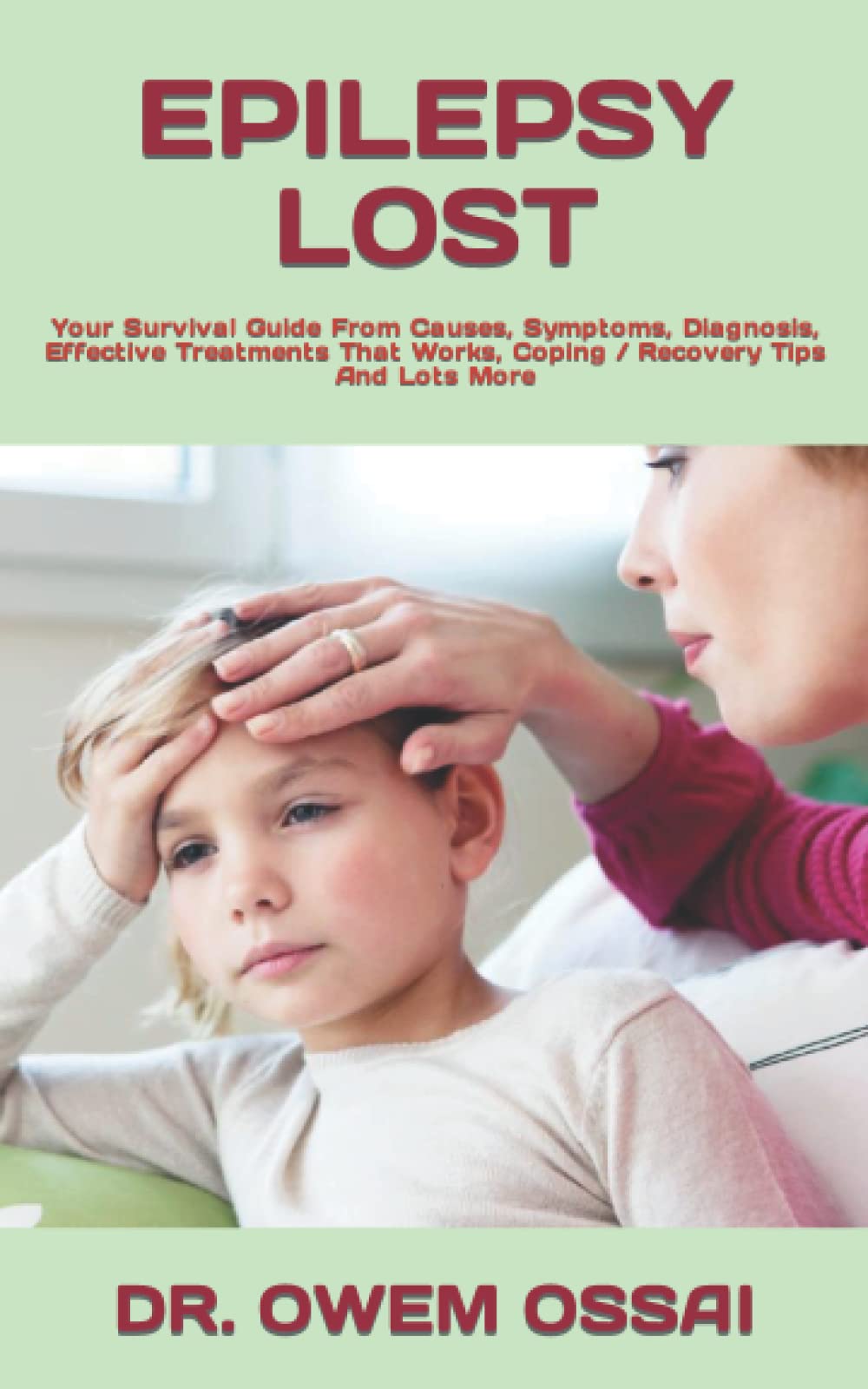 EPILEPSY LOST: Your Survival Guide From Causes, Symptoms, Diagnosis, Effective Treatments That Works, Coping / Recovery Tips And Lots More