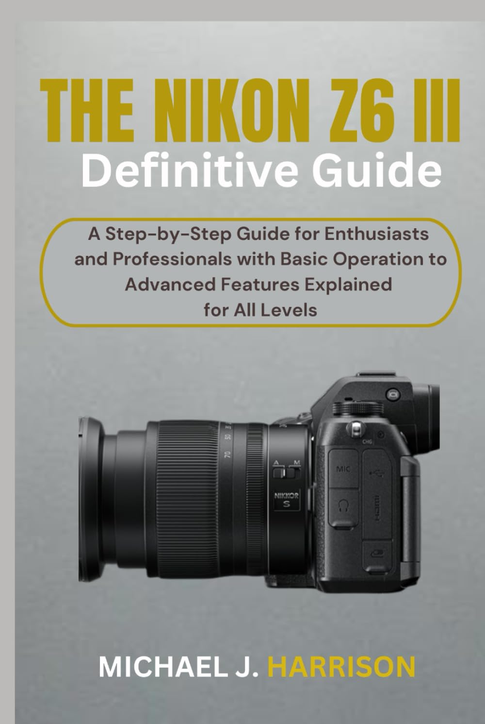 THE NIKON Z6 III DEFINITIVE GUIDE: A Step-by-Step Guide for Enthusiasts and Professionals with Basic Operation to Advanced Features Explained for All Levels Hardcover – 25 Sept. 2024