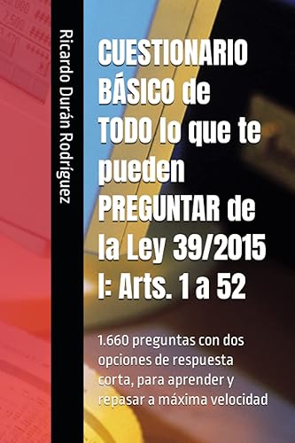 CUESTIONARIO BÁSICO de TODO lo que te pueden PREGUNTAR de la Ley 39/2015 I: Arts. 1 a 52: 1.660 preguntas con dos opciones de respuesta corta, para aprender y repasar a máxima velocidad