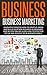 BUSINESS:Business Marketing, Innovative Process How To Startup, Grow And Build Your New Business As Beginner, Step By Step Online Guide How To Effective ... Grow And Build Business As Beginner)