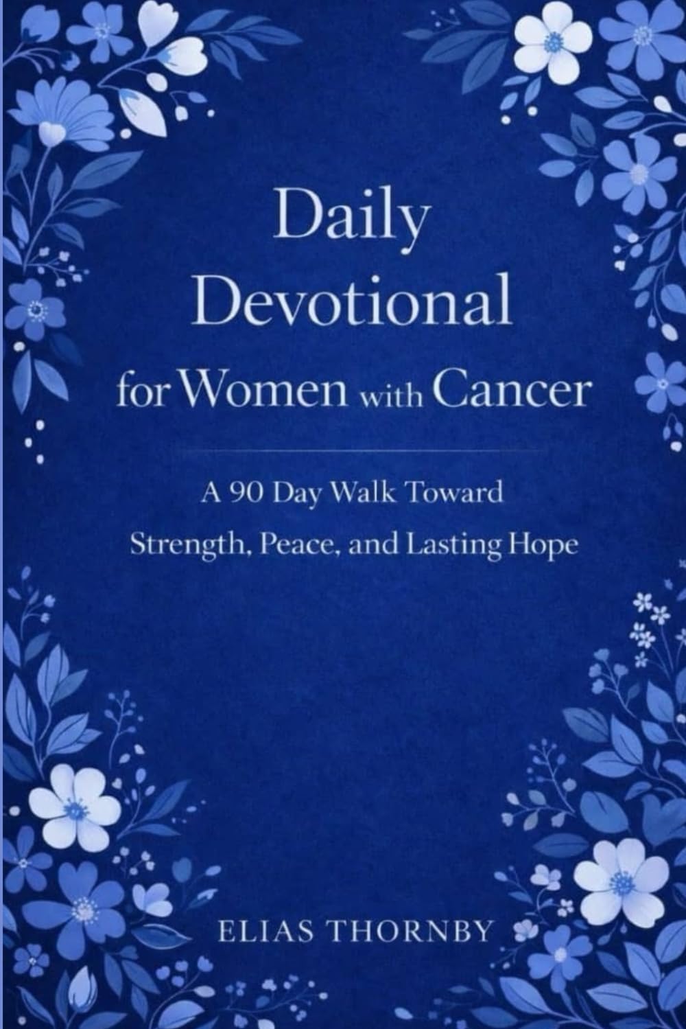 Daily Devotional for Women with Cancer: A 90 Day Walk Toward Strength, Peace, and Lasting Hope