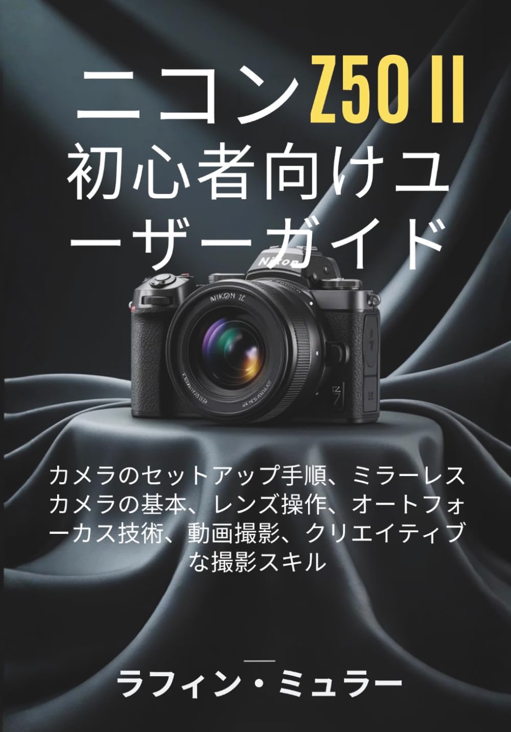 ニコン Z50 II 初心者向けユーザーガイド: カメラのセットアップ手順、ミラーレスカメラの基本、レンズ操作、オートフォーカス技術、動画撮影、クリエイティブな撮影スキル