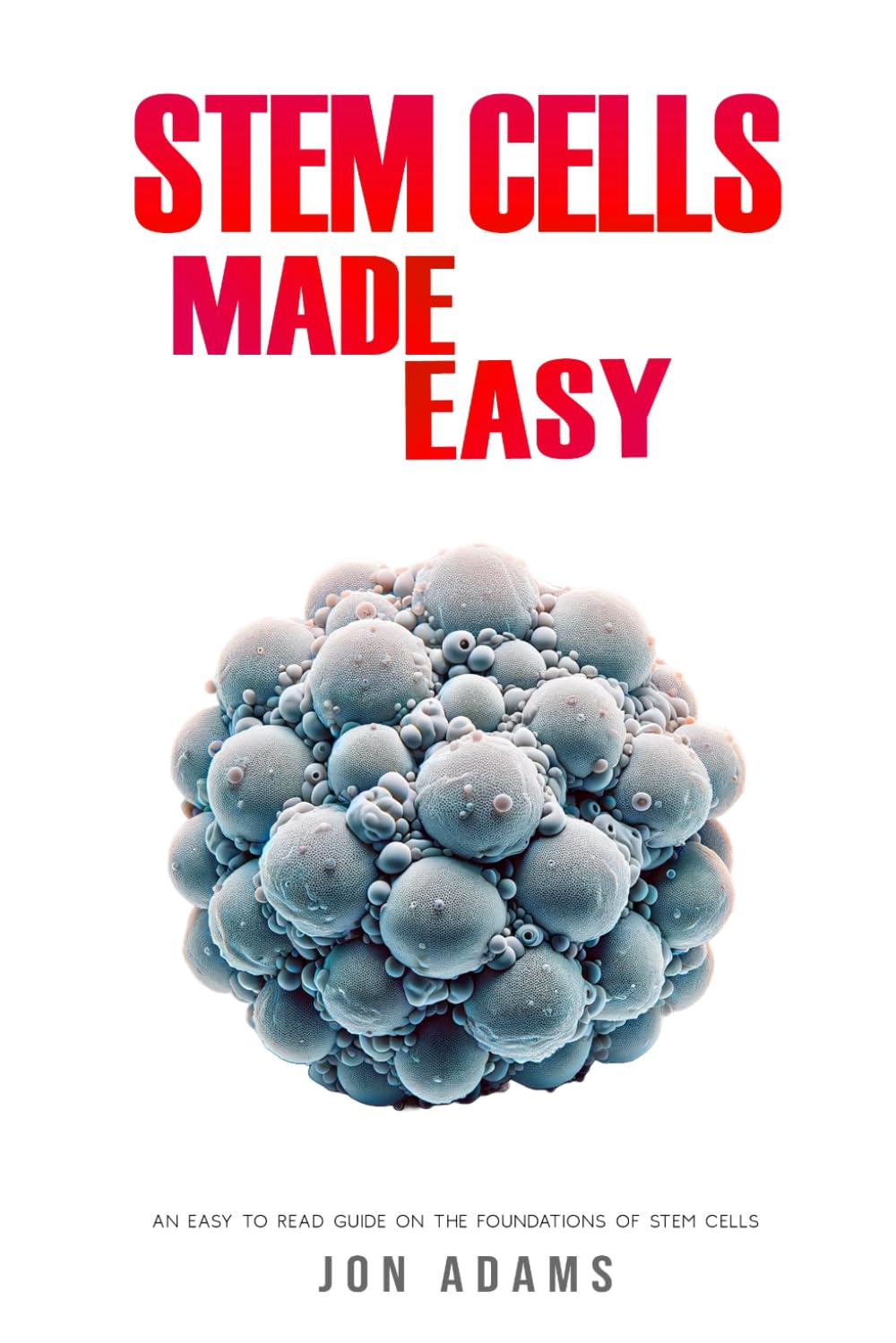 Stem Cells Made Easy: An Easy To Read Guide About The Foundations Of Stem Cells: 14