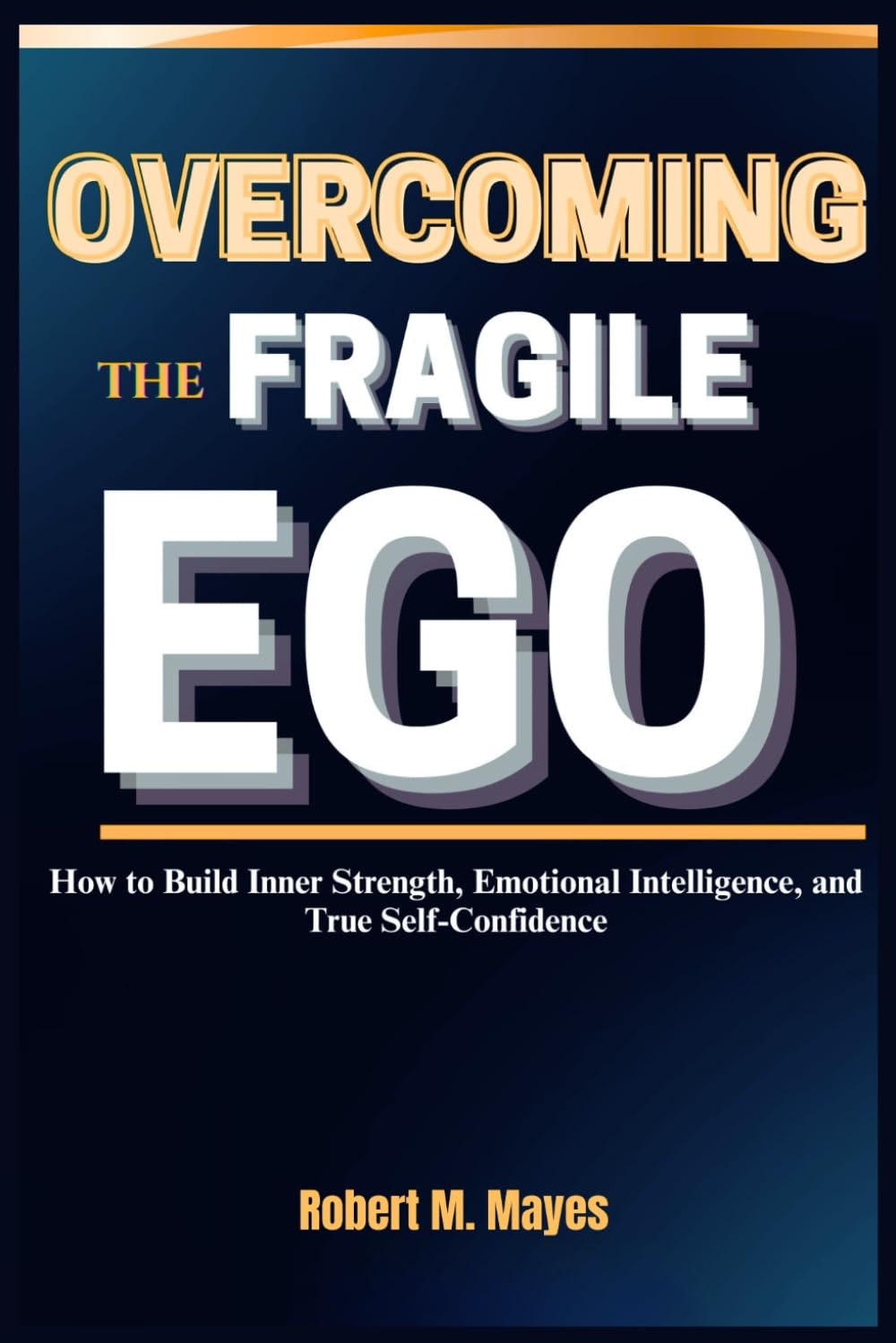 Overcoming the Fragile Ego: How to Build Inner Strength, Emotional Intelligence, and True Self-Confidence