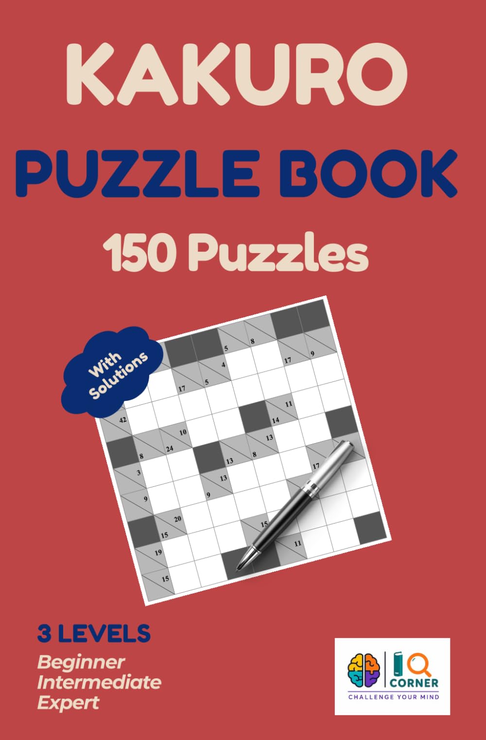 Kakuro Puzzle Book for Adults: 150 Cross Sums Puzzles with Solutions: Half Sudoku, Half Crossword — 3 Levels: Beginner, Intermediate & Expert | The ... Logic Brain Challenge with Full Answers