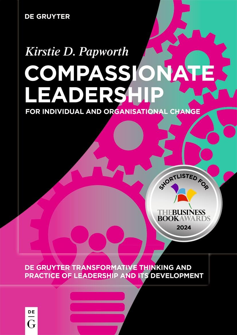 Compassionate Leadership: For Individual and Organisational Change: 4 (De Gruyter Transformative Thinking and Practice of Leadership and Its Development, 4)