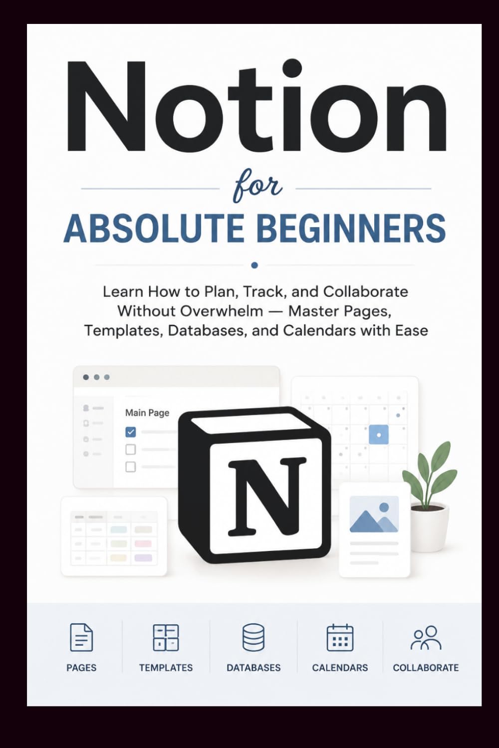 NOTION For Absolute Beginners: Learn how to plan, track and collaborate without overwhelm, master pages, templates, database and calendars with Ease. (Beginner’s Tech Handbook Series)